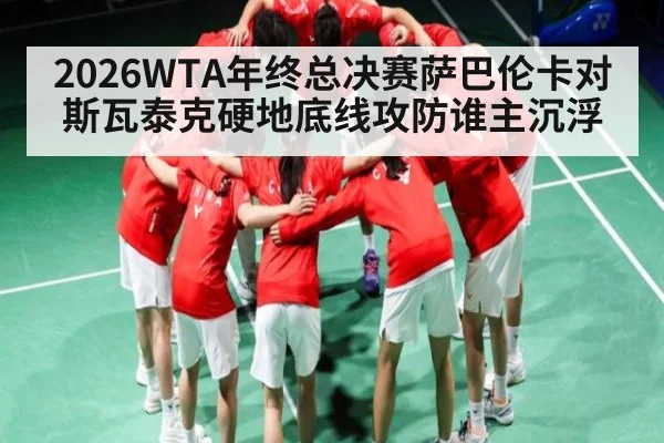 2026WTA年终总决赛萨巴伦卡对斯瓦泰克硬地底线攻防谁主沉浮