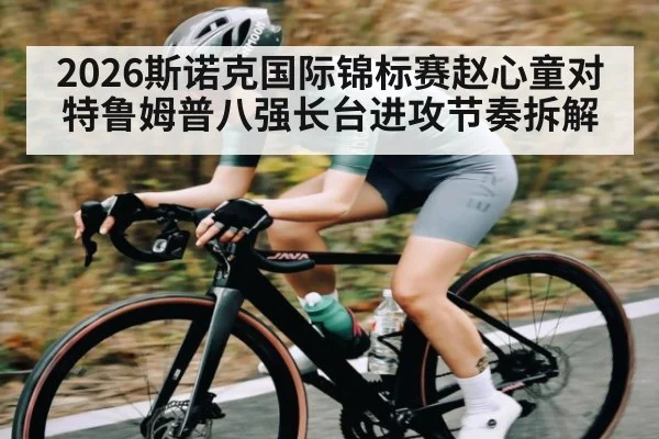 2026斯诺克国际锦标赛赵心童对特鲁姆普八强长台进攻节奏拆解