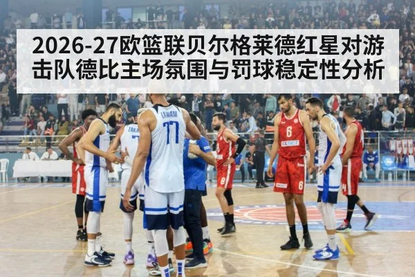 2026-27欧篮联贝尔格莱德红星对游击队德比主场氛围与罚球稳定性分析